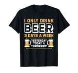 I Only Drink Beer 3 Days A Week Yesterday Today And Tomorrow T-Shirt