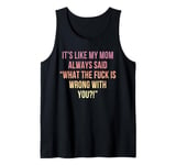 It's Like My Mom Always Said What The Fuck Is Wrong With You Tank Top