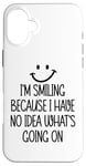 Coque pour iPhone 16 Plus I'm Smiling Because I Have No Idea What's Going On Funny