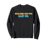 Groove We're gonna need more baby oil Funny Men And Women Sweatshirt