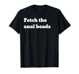 Fetch the anal beads T-Shirt