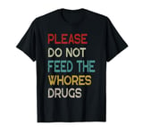 Please Do Not Feed The Whores Drugs Funny Saying T-Shirt