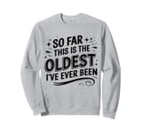 Funny Sarcastic So Far This Is The Oldest I've Ever Been Sweatshirt