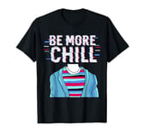 Be More Chill T-Shirt, Chilling Tee, Relax Shirt T-Shirt