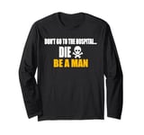 Don't Go To The Hospital... Die. Be A Man Apparel Long Sleeve T-Shirt