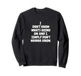 I Don't Know What's Going On And I Simply Don't Wanna Know Sweatshirt