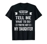 You Can't Tell Me What To Do You're Not My Daughter T-Shirt