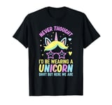 Never Thought I'd Be Wearing A Unicorn Shirt But Here We Are T-Shirt