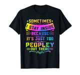 Sometimes I Stay Inside Because It's Just Too Peopley T-Shirt