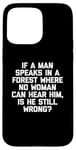 Coque pour iPhone 15 Pro Max T-shirt humoristique « If A Man Speaks In A Forest Is He Still Wrong? »