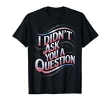 Empowering I Didn't Ask You A Question Female Empowerment T-Shirt