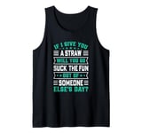 If I Give You A Straw Will You Go Suck The Fun Out Of Someon Tank Top