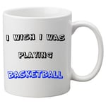 I Wish I Was Playing Basketball -  11oz Ceramic Mug. Great Novelty Gift