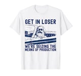 Karl Marx Get In Loser We’re Seizing The Means Of Production T-Shirt