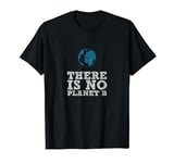 There is no Planet B - Climate Change is real! T-Shirt