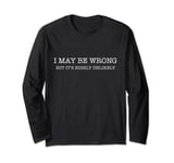 Funny I May Be Wrong But It's Highly Unlikely Long Sleeve T-Shirt