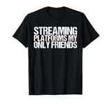 Streaming Platforms My Only Friends Shirt Funny Saying T-Shirt