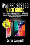 Ipad Pro 2021 5G User Guide The Complete Beginners Manual To Master The New Ipa