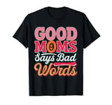 Good Moms Say Bad Words Hilarious Sarcasm Saying T-Shirt