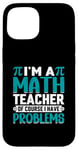 iPhone 15 I'm A Math Teacher Of Course I Have Problems Case