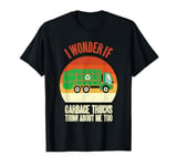 I Wonder If Garbage Trucks Think About Me Too Garbage Truck T-Shirt