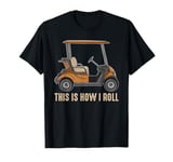 This is How I Roll Golf Cart Funny Golfer Golf Player Gifts T-Shirt