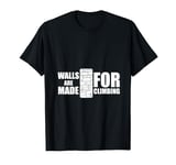 Walls Are Made For Climbing Wall Climber Or Free Runner T-Shirt