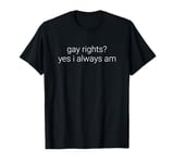 gay rights? yes i always am T-Shirt