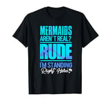 Mermaid Are Real Im Standing Right Here Mermaid T-Shirt