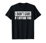 I Don't Care if I Offend You T-Shirt