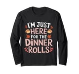 I'm Just Here For The Dinner Rolls Thanksgiving Dinner Rolls Long Sleeve T-Shirt