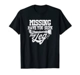 Missing Have you seen my leg? - Leg Limb Amputation Surgery T-Shirt