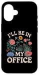 iPhone 16 For Flowers Lover Flower Garden Funny I’ll Be In My Office Case