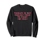 Therapy is Not Enough I Need To Fight My Dad Funny Sweatshirt