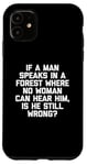 Coque pour iPhone 11 T-shirt humoristique « If A Man Speaks In A Forest Is He Still Wrong? »