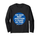 Oh God Not Another 4 Years Of This Please God Anti-Trump Long Sleeve T-Shirt