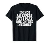 I’m Not An Expert But I Play One On The Internet T-Shirt