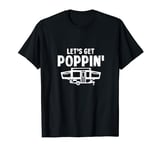 Pop Up Camper Camping Tent Trailer RV Poppin Mobile Caravan T-Shirt