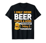 I Only Drink Beer 3 Days A Week Yesterday Today And Tomorrow T-Shirt