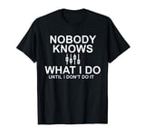 Nobody Knows What I Do Until I Dont Do It! Sound Engineer T-Shirt