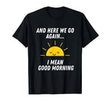 Here we go again i mean good morning funny joke introvert T-Shirt