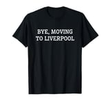 Bye, Moving To Liverpool T-Shirt