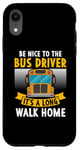 iPhone XR Be nice to the bus driver it's a long walk home Case