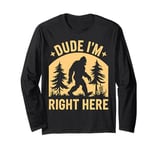 Bigfoot Dude I'm Right Here Funny Sasquatch Gift Long Sleeve T-Shirt