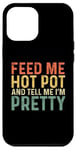 iPhone 12 Pro Max Feed Me Hot Pot And Tell Me I'm Pretty - Funny Hot Pot Case