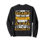 I Never Dreamed That I'd Become A Grumpy Old Man Funny Sweatshirt