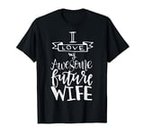 I Love My Awesome Future Wife Husband To Be Gift Future Wife T-Shirt