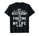 Why is it called a restroom I'm FIGHTING for MY LIFE in here T-Shirt