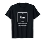 funny science quote um the element of confusion T-Shirt