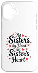 iPhone 16 Plus Not Sisters by Blood but Sisters by Heart Best Sisterhood Case